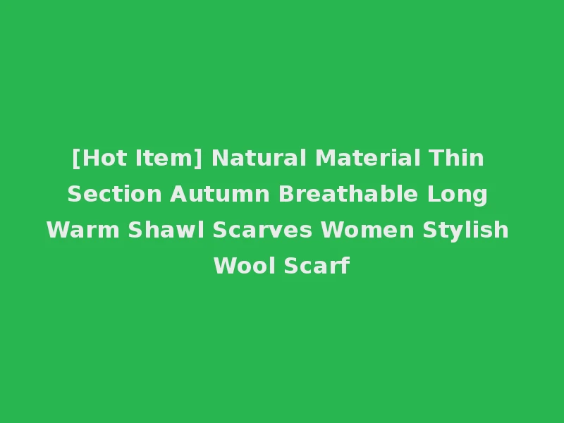 [Hot Item] Natural Material Thin Section Autumn Breathable Long Warm Shawl Scarves Women Stylish Wool Scarf