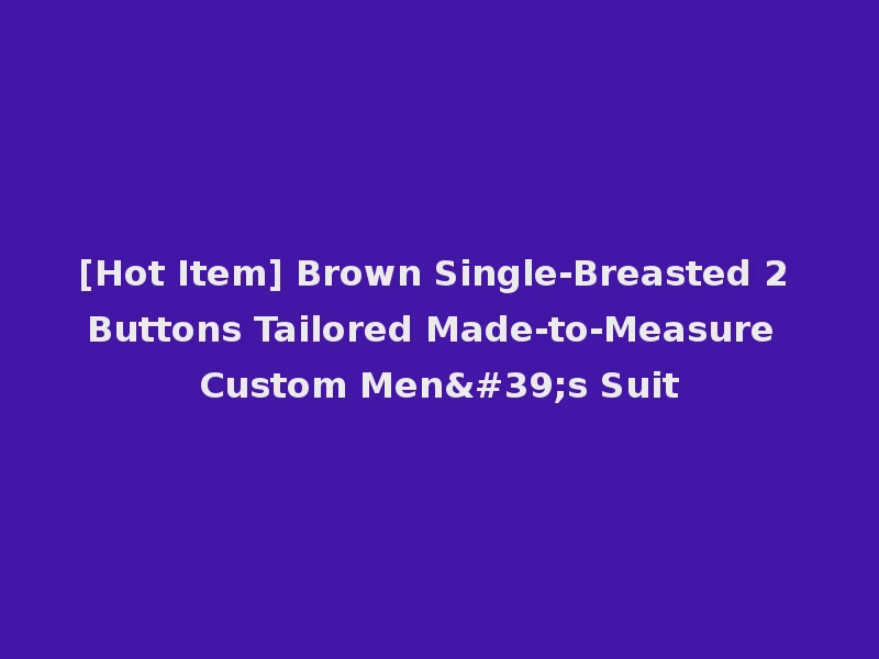 [Hot Item] Brown Single-Breasted 2 Buttons Tailored Made-to-Measure Custom Men's Suit