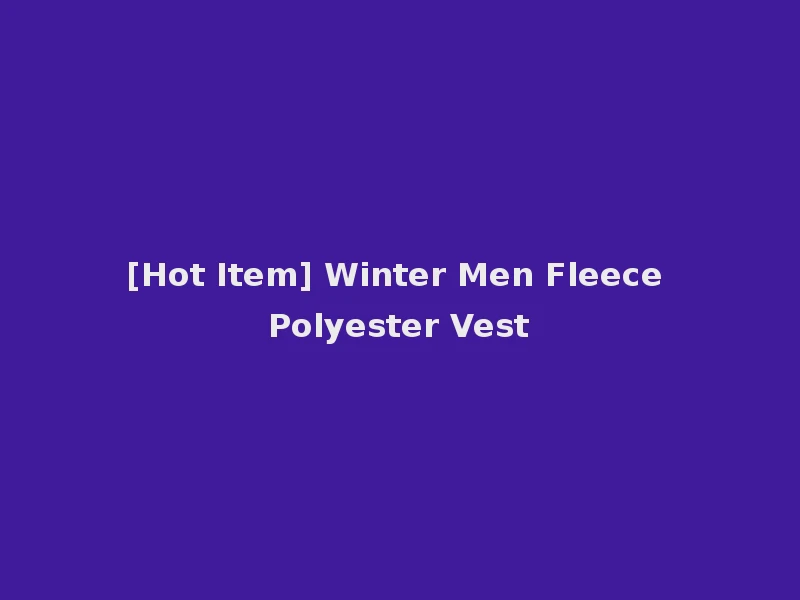 [Hot Item] Winter Men Fleece Polyester Vest