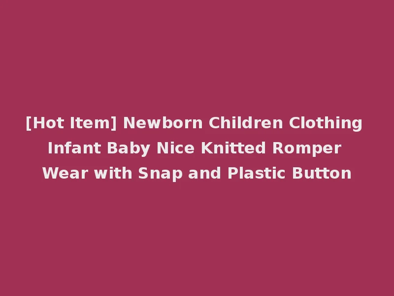 [Hot Item] Newborn Children Clothing Infant Baby Nice Knitted Romper Wear with Snap and Plastic Button