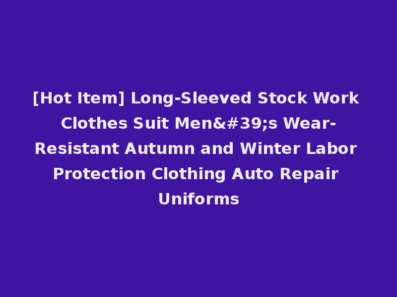 [Hot Item] Long-Sleeved Stock Work Clothes Suit Men's Wear-Resistant Autumn and Winter Labor Protection Clothing Auto Repair Uniforms