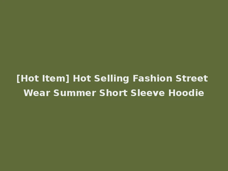 [Hot Item] Hot Selling Fashion Street Wear Summer Short Sleeve Hoodie