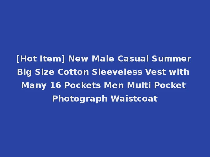 [Hot Item] New Male Casual Summer Big Size Cotton Sleeveless Vest with Many 16 Pockets Men Multi Pocket Photograph Waistcoat