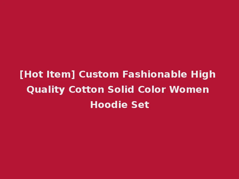 [Hot Item] Custom Fashionable High Quality Cotton Solid Color Women Hoodie Set