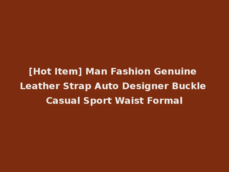 [Hot Item] Man Fashion Genuine Leather Strap Auto Designer Buckle Casual Sport Waist Formal