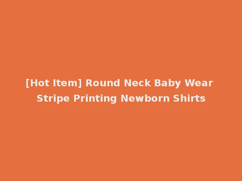 [Hot Item] Round Neck Baby Wear Stripe Printing Newborn Shirts
