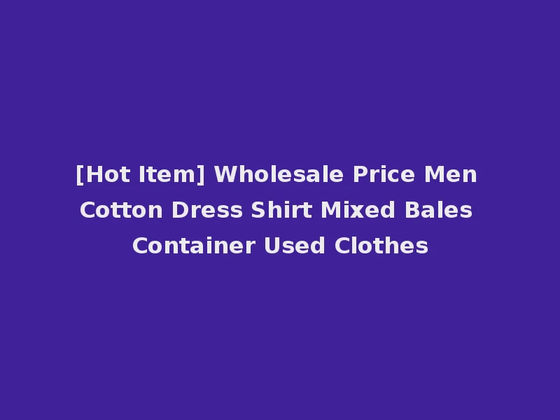 [Hot Item] Wholesale Price Men Cotton Dress Shirt Mixed Bales Container Used Clothes