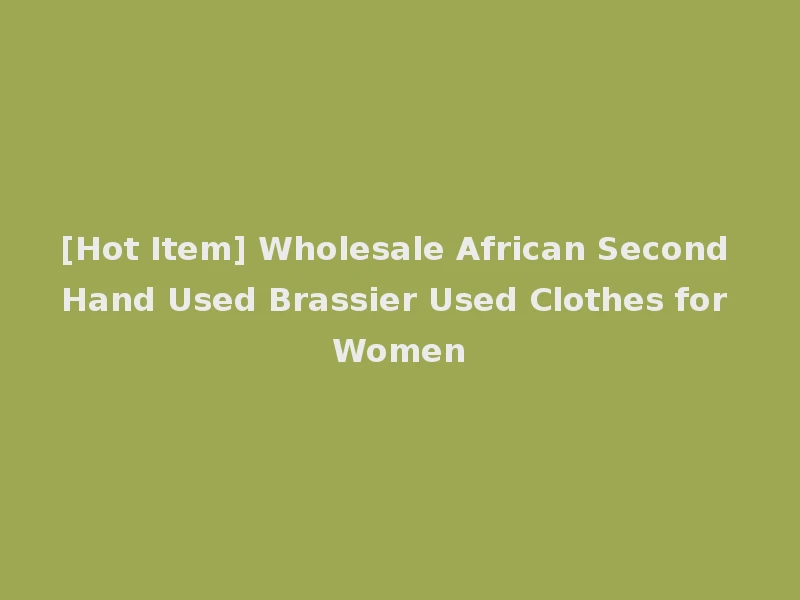 [Hot Item] Wholesale African Second Hand Used Brassier Used Clothes for Women