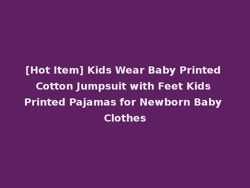 [Hot Item] Kids Wear Baby Printed Cotton Jumpsuit with Feet Kids Printed Pajamas for Newborn Baby Clothes