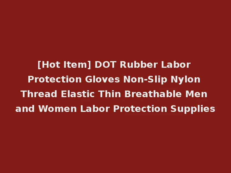 [Hot Item] DOT Rubber Labor Protection Gloves Non-Slip Nylon Thread Elastic Thin Breathable Men and Women Labor Protection Supplies