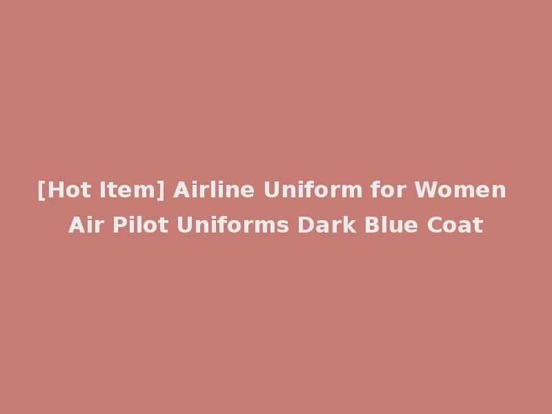 [Hot Item] Airline Uniform for Women Air Pilot Uniforms Dark Blue Coat