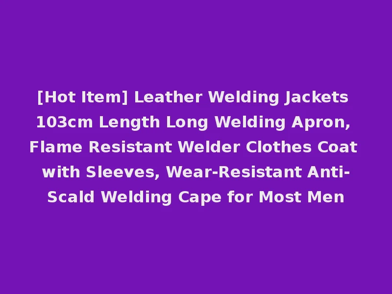 [Hot Item] Leather Welding Jackets 103cm Length Long Welding Apron, Flame Resistant Welder Clothes Coat with Sleeves, Wear-Resistant Anti-Scald Welding Cape for Most Men