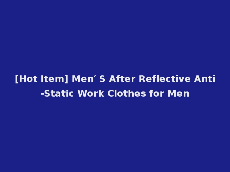 [Hot Item] Men′ S After Reflective Anti-Static Work Clothes for Men