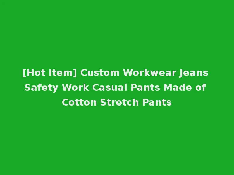 [Hot Item] Custom Workwear Jeans Safety Work Casual Pants Made of Cotton Stretch Pants