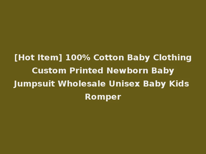 [Hot Item] 100% Cotton Baby Clothing Custom Printed Newborn Baby Jumpsuit Wholesale Unisex Baby Kids Romper