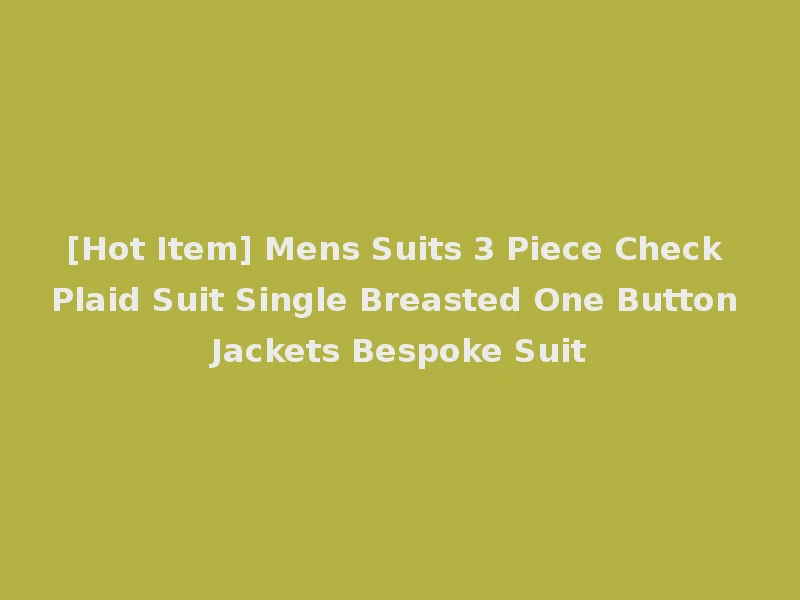 [Hot Item] Mens Suits 3 Piece Check Plaid Suit Single Breasted One Button Jackets Bespoke Suit