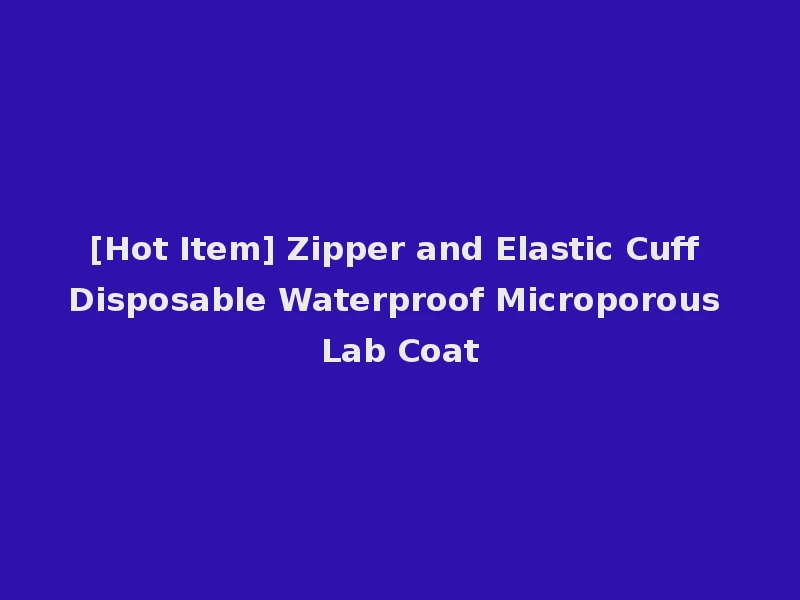 [Hot Item] Zipper and Elastic Cuff Disposable Waterproof Microporous Lab Coat