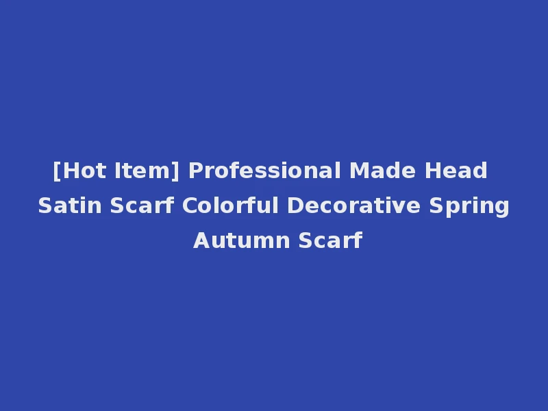 [Hot Item] Professional Made Head Satin Scarf Colorful Decorative Spring Autumn Scarf