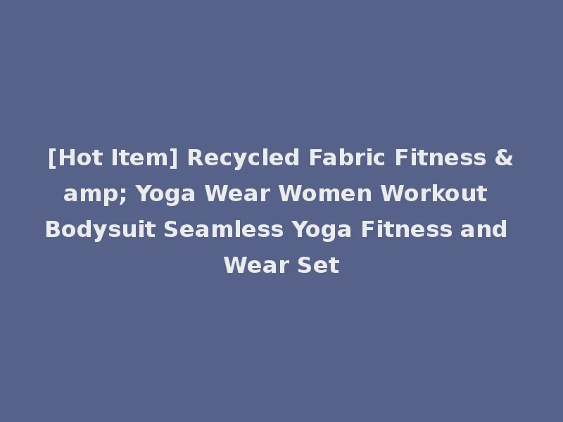 [Hot Item] Recycled Fabric Fitness & Yoga Wear Women Workout Bodysuit Seamless Yoga Fitness and Wear Set