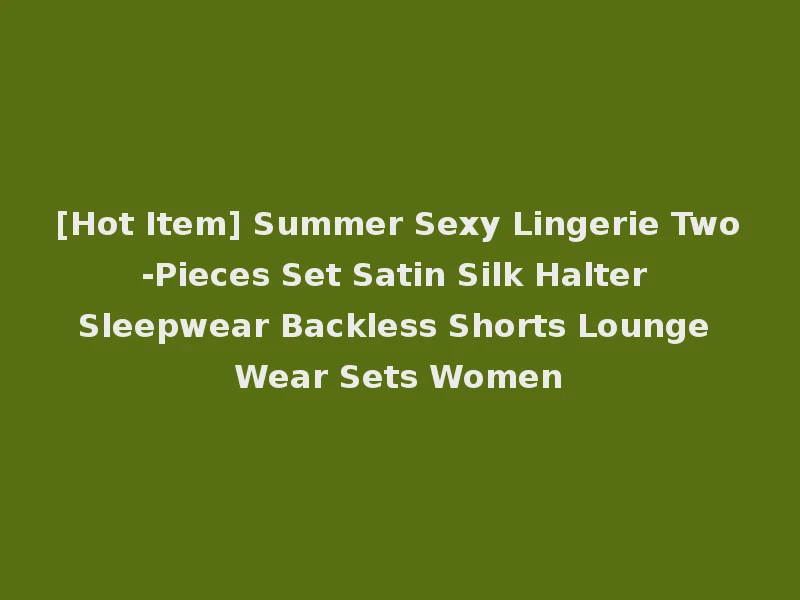 [Hot Item] Summer Sexy Lingerie Two-Pieces Set Satin Silk Halter Sleepwear Backless Shorts Lounge Wear Sets Women