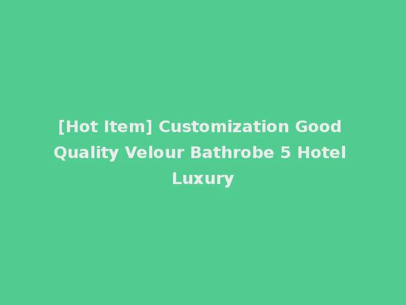 [Hot Item] Customization Good Quality Velour Bathrobe 5 Hotel Luxury