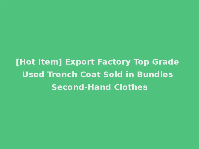 [Hot Item] Export Factory Top Grade Used Trench Coat Sold in Bundles Second-Hand Clothes