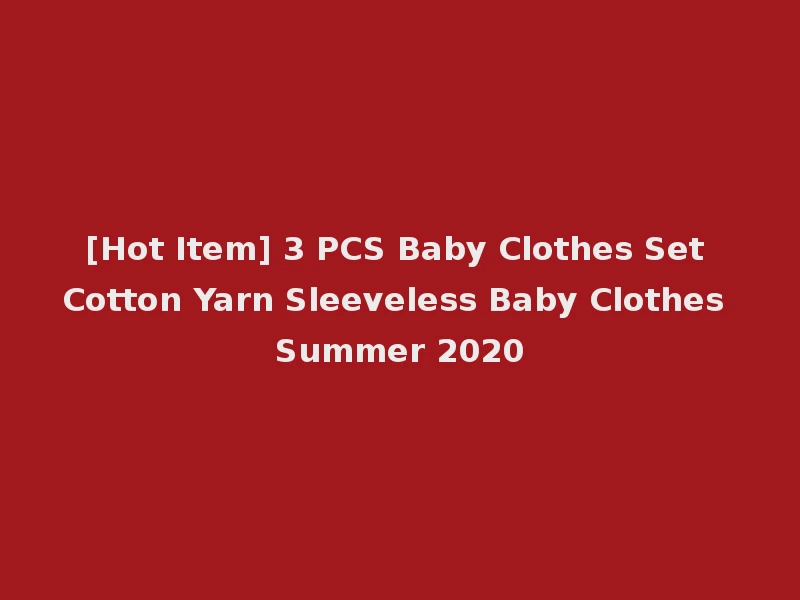[Hot Item] 3 PCS Baby Clothes Set Cotton Yarn Sleeveless Baby Clothes Summer 2020