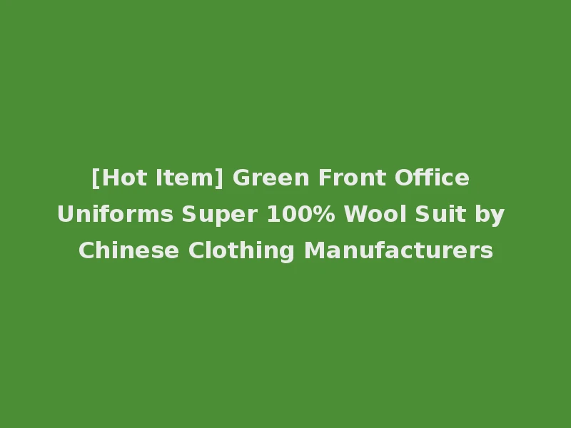 [Hot Item] Green Front Office Uniforms Super 100% Wool Suit by Chinese Clothing Manufacturers