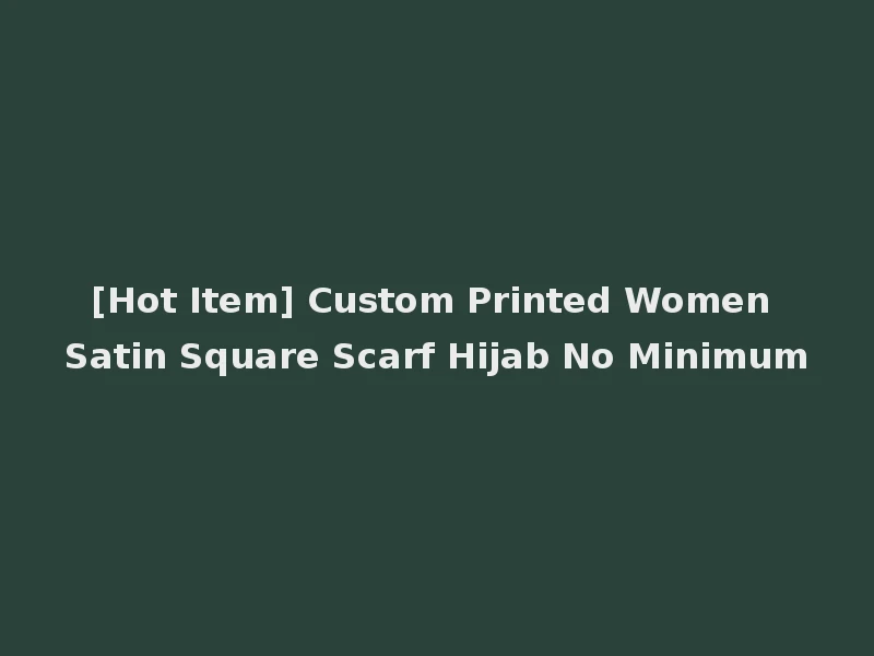 [Hot Item] Custom Printed Women Satin Square Scarf Hijab No Minimum
