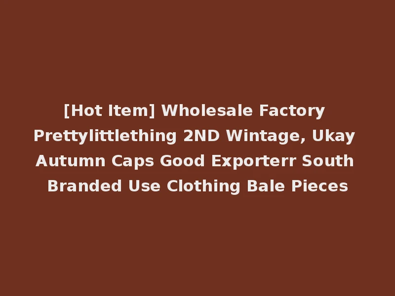 [Hot Item] Wholesale Factory Prettylittlething 2ND Wintage, Ukay Autumn Caps Good Exporterr South Branded Use Clothing Bale Pieces
