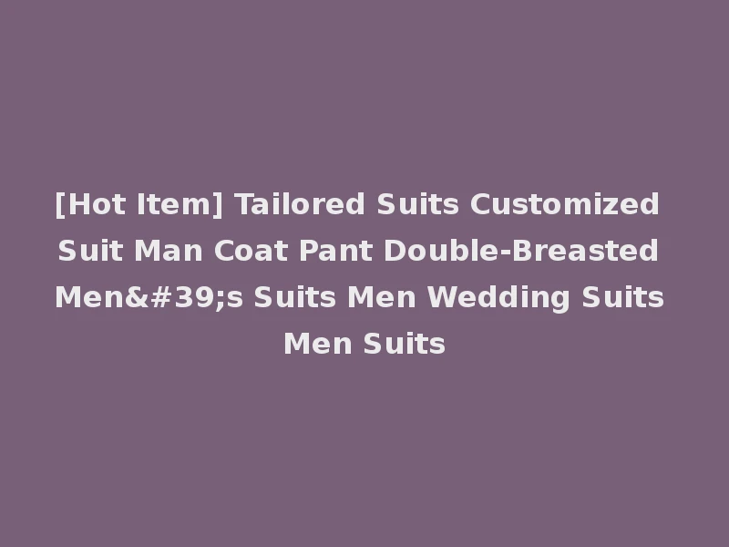 [Hot Item] Tailored Suits Customized Suit Man Coat Pant Double-Breasted Men's Suits Men Wedding Suits Men Suits