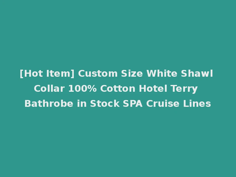 [Hot Item] Custom Size White Shawl Collar 100% Cotton Hotel Terry Bathrobe in Stock SPA Cruise Lines