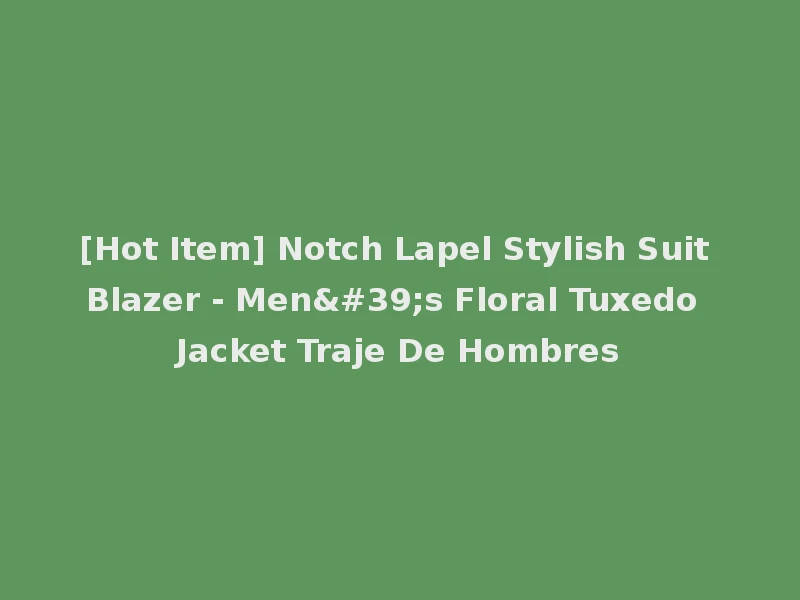 [Hot Item] Notch Lapel Stylish Suit Blazer - Men's Floral Tuxedo Jacket Traje De Hombres