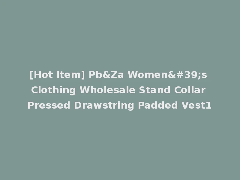 [Hot Item] Pb&Za Women's Clothing Wholesale Stand Collar Pressed Drawstring Padded Vest1