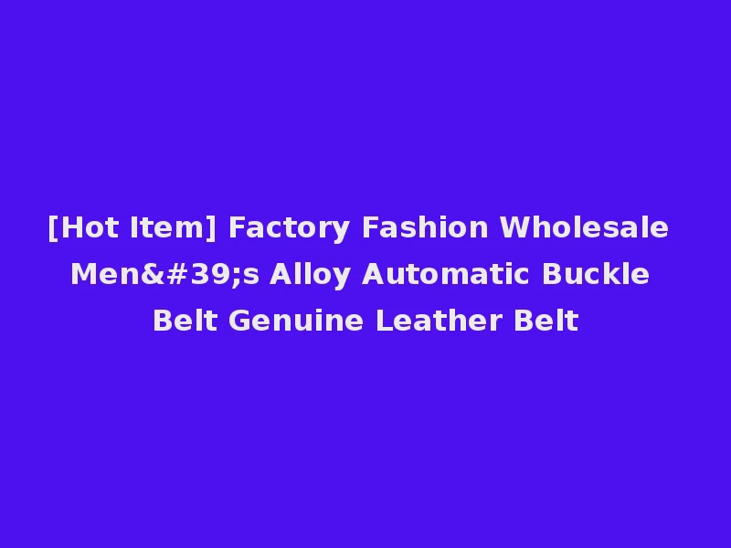 [Hot Item] Factory Fashion Wholesale Men's Alloy Automatic Buckle Belt Genuine Leather Belt