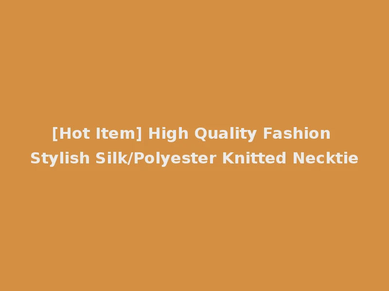 [Hot Item] High Quality Fashion Stylish Silk/Polyester Knitted Necktie