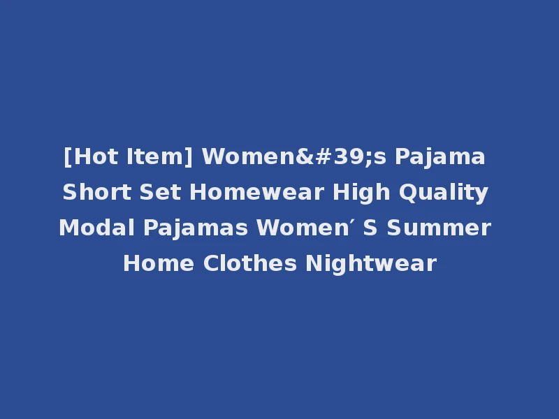 [Hot Item] Women's Pajama Short Set Homewear High Quality Modal Pajamas Women′ S Summer Home Clothes Nightwear