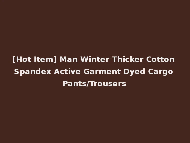 [Hot Item] Man Winter Thicker Cotton Spandex Active Garment Dyed Cargo Pants/Trousers