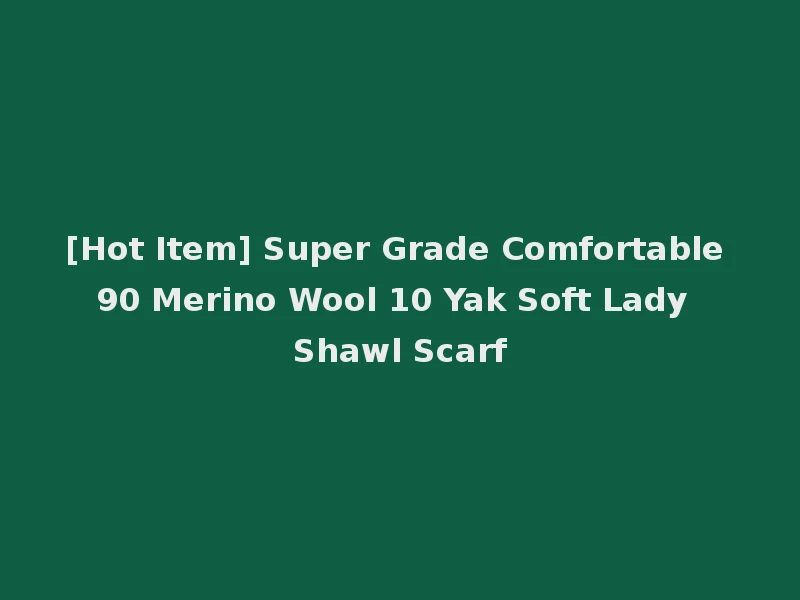 [Hot Item] Super Grade Comfortable 90 Merino Wool 10 Yak Soft Lady Shawl Scarf