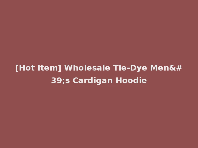 [Hot Item] Wholesale Tie-Dye Men's Cardigan Hoodie