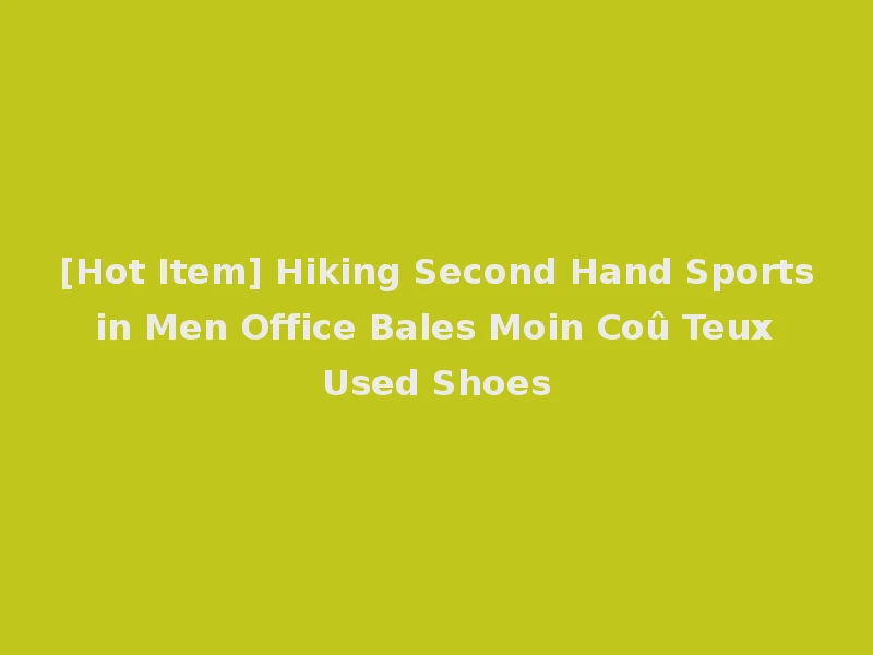 [Hot Item] Hiking Second Hand Sports in Men Office Bales Moin Coû Teux Used Shoes