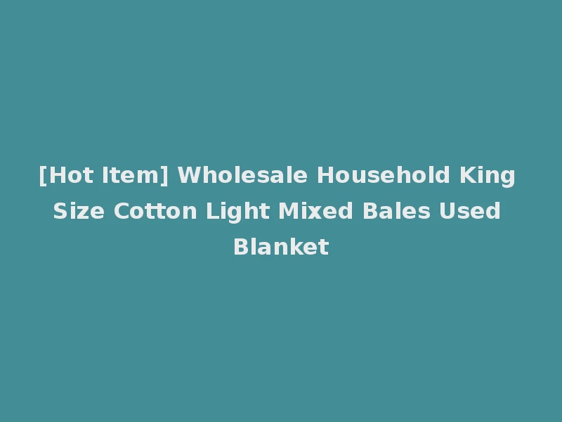 [Hot Item] Wholesale Household King Size Cotton Light Mixed Bales Used Blanket