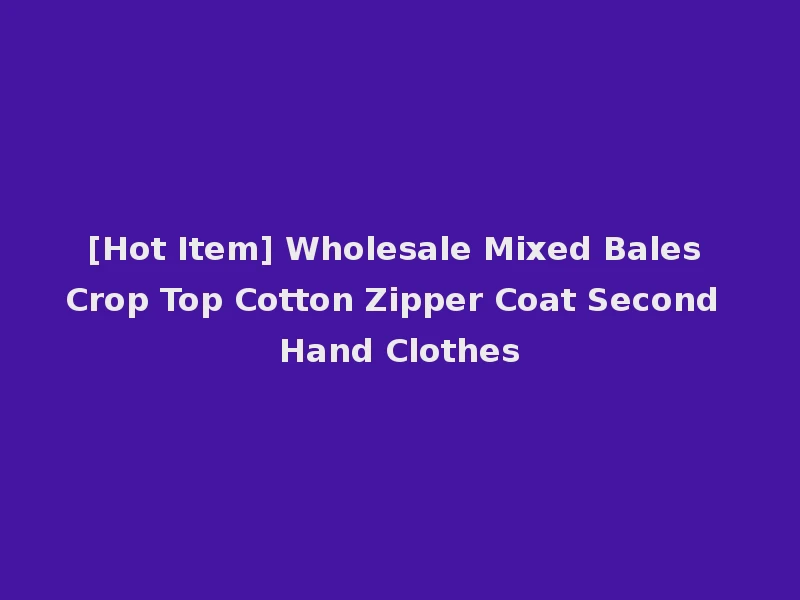 [Hot Item] Wholesale Mixed Bales Crop Top Cotton Zipper Coat Second Hand Clothes