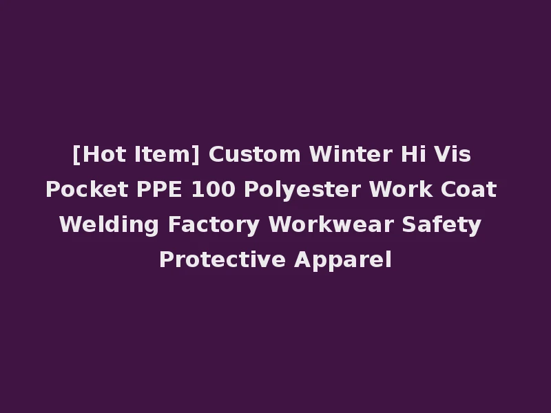 [Hot Item] Custom Winter Hi Vis Pocket PPE 100 Polyester Work Coat Welding Factory Workwear Safety Protective Apparel