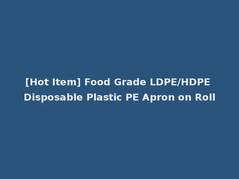 [Hot Item] Food Grade LDPE/HDPE Disposable Plastic PE Apron on Roll