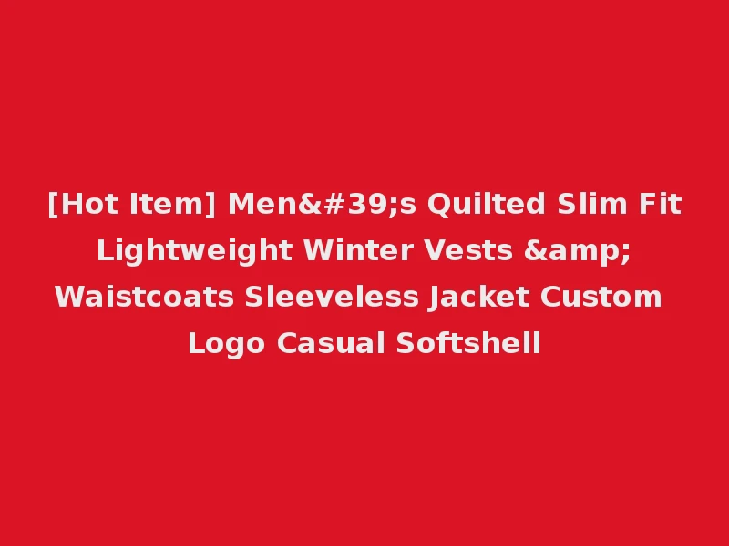 [Hot Item] Men's Quilted Slim Fit Lightweight Winter Vests & Waistcoats Sleeveless Jacket Custom Logo Casual Softshell