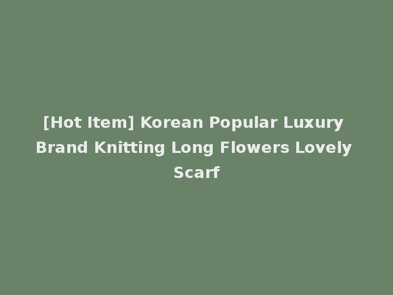 [Hot Item] Korean Popular Luxury Brand Knitting Long Flowers Lovely Scarf