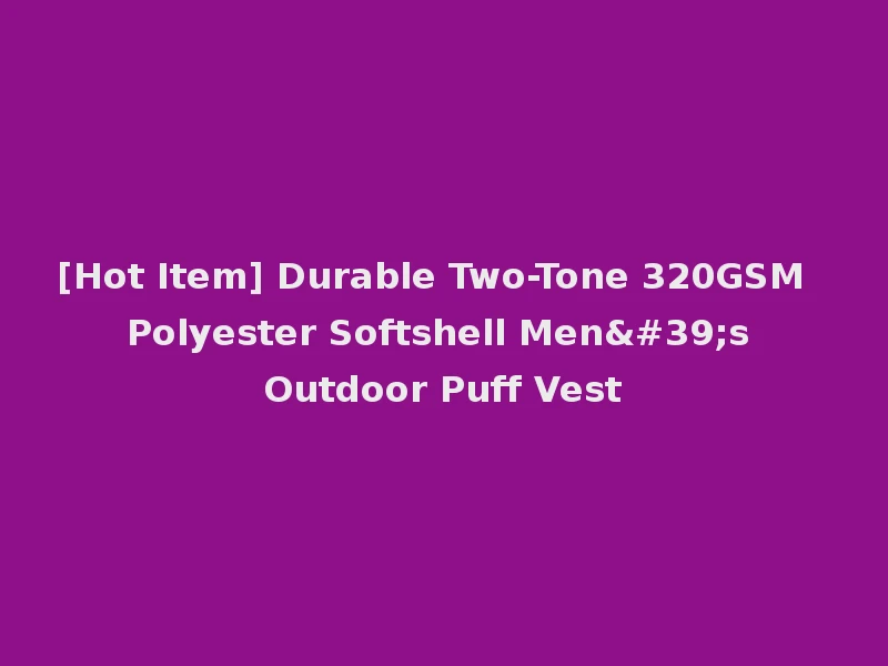 [Hot Item] Durable Two-Tone 320GSM Polyester Softshell Men's Outdoor Puff Vest