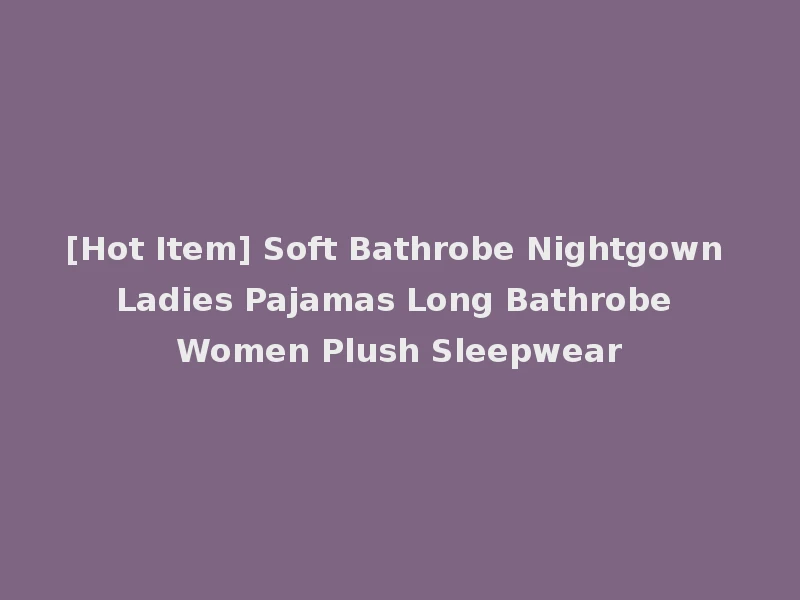 [Hot Item] Soft Bathrobe Nightgown Ladies Pajamas Long Bathrobe Women Plush Sleepwear