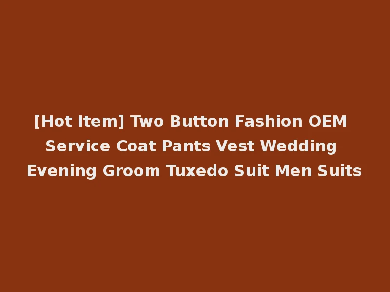 [Hot Item] Two Button Fashion OEM Service Coat Pants Vest Wedding Evening Groom Tuxedo Suit Men Suits